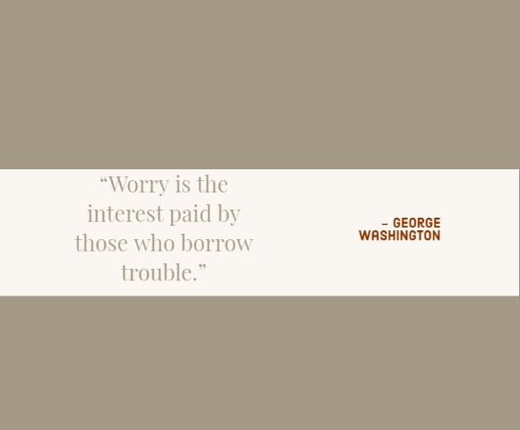 

“Worry is the interest paid by those who borrow trouble.”