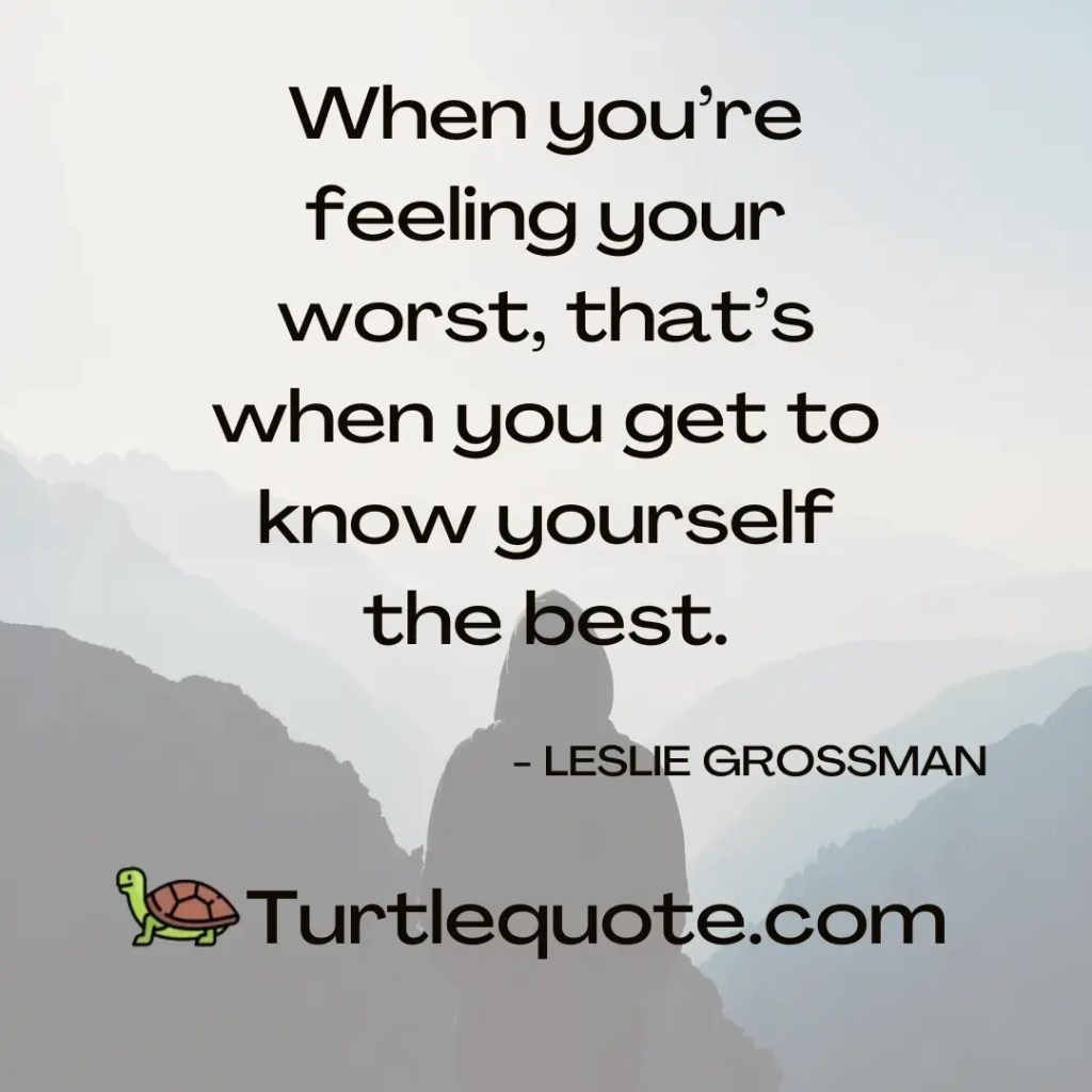 When you’re feeling your worst, that’s when you get to know yourself the best.