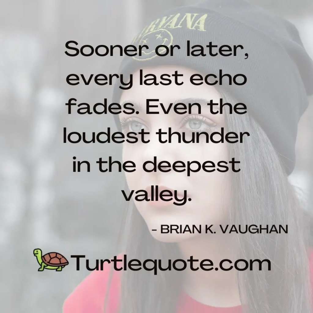 Sooner or later, every last echo fades. Even the loudest thunder in the deepest valley.