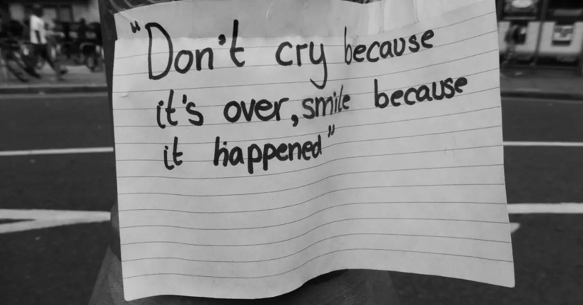 Don’t Cry Because it’s Over. Smile Because it Happened.