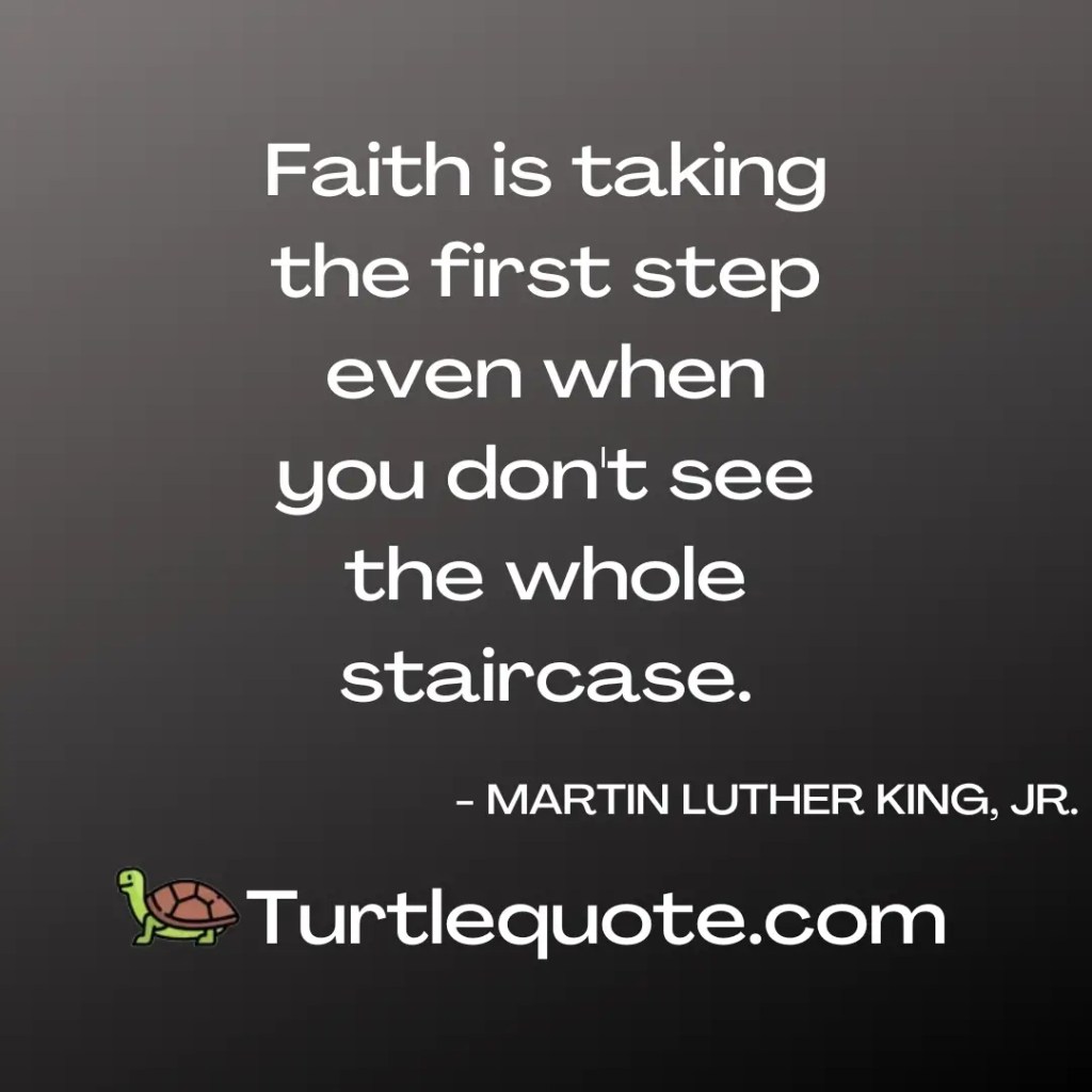 Faith is taking the first step even when you don't see the whole staircase.