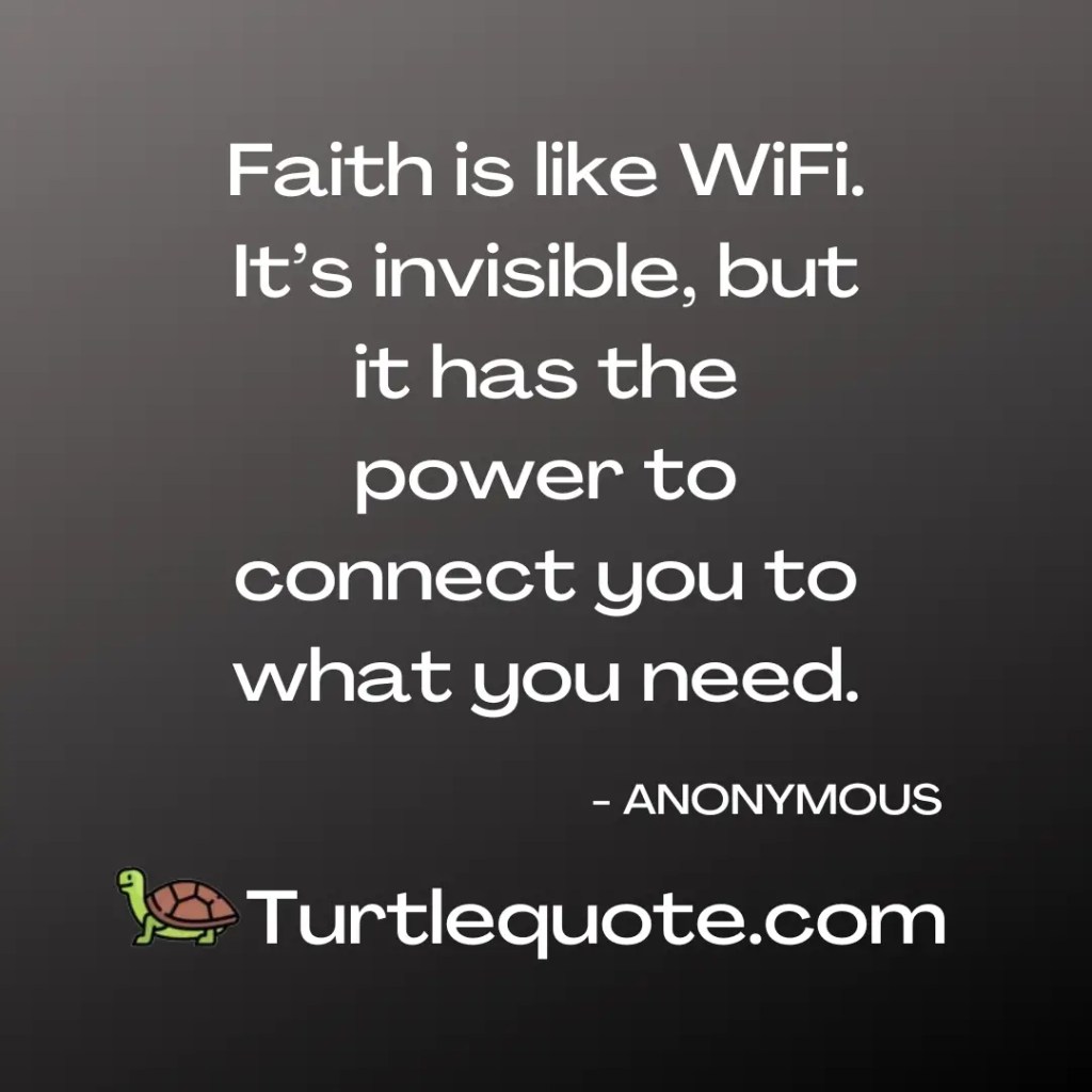Faith is like WiFi. It’s invisible, but it has the power to connect you to what you need.