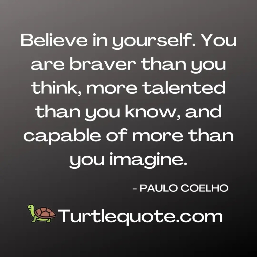 Believe in yourself. You are braver than you think, more talented than you know, and capable of more than you imagine.