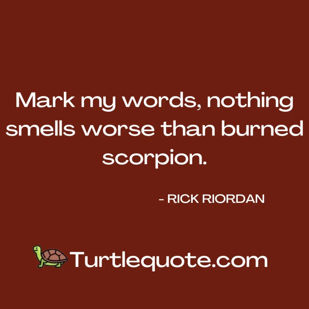 Mark my words, nothing smells worse than burned scorpion.