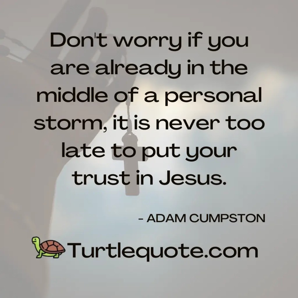 Don't worry if you are already in the middle of a personal storm, it is never too late to put your trust in Jesus.