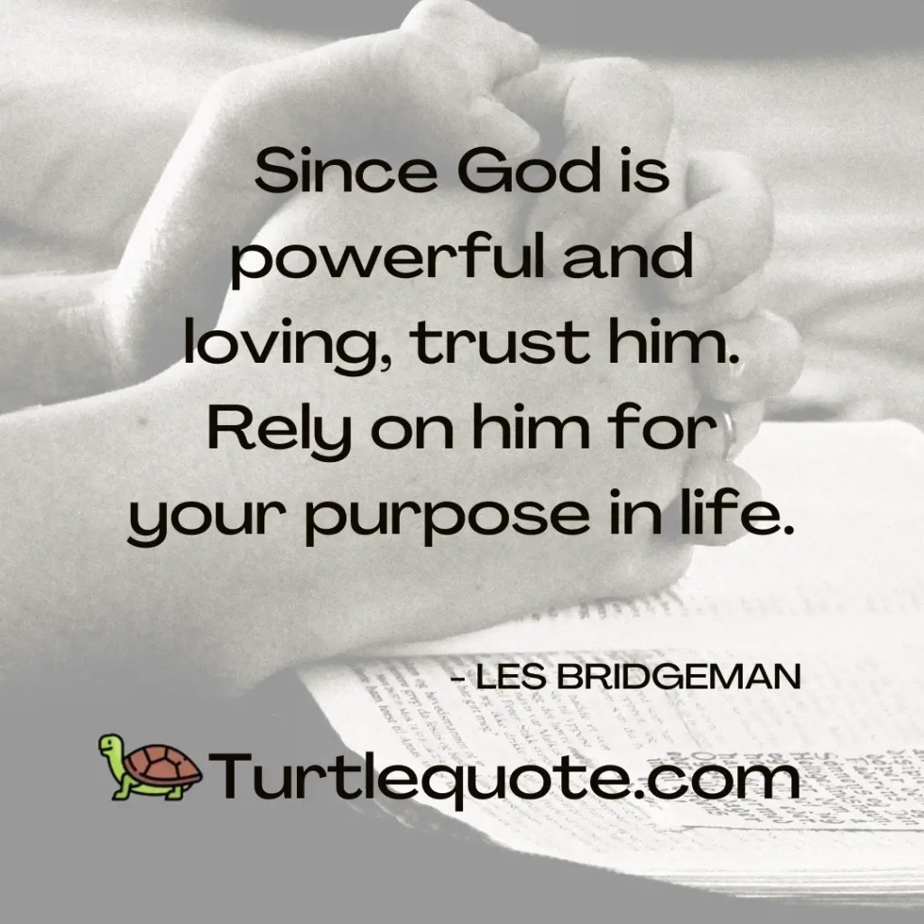 Since God is powerful and loving, trust him. Rely on him for your purpose in life.
