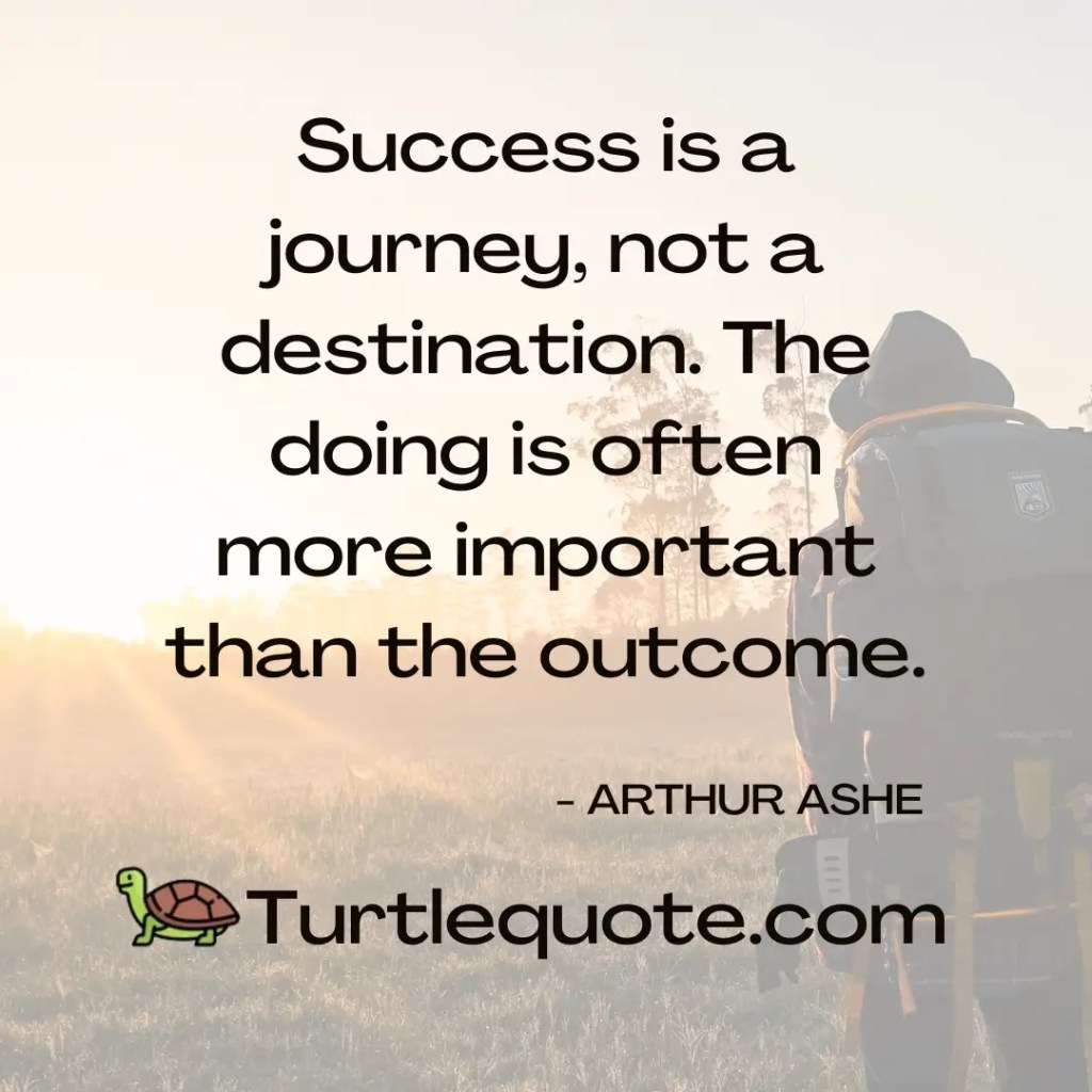 Success is a journey, not a destination. The doing is often more important than the outcome.
