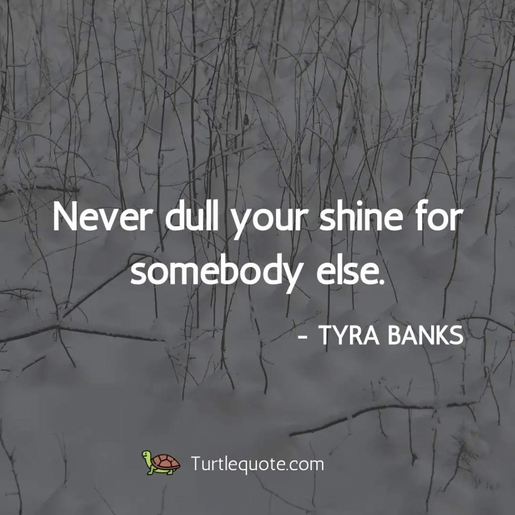 Never dull your shine for somebody else.