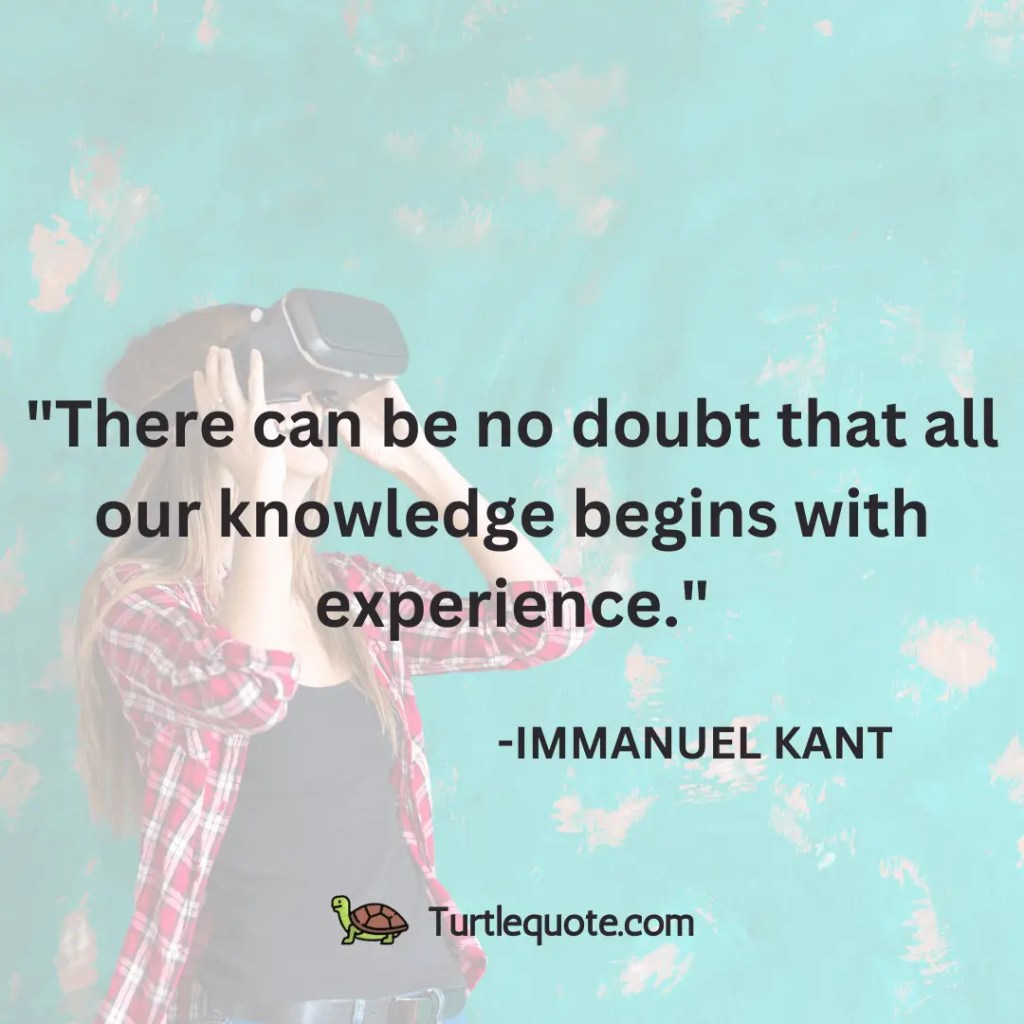There can be no doubt that all our knowledge begins with experience.