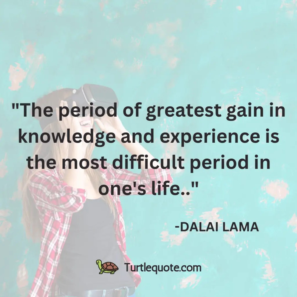 The period of greatest gain in knowledge and experience is the most difficult period in one's life..