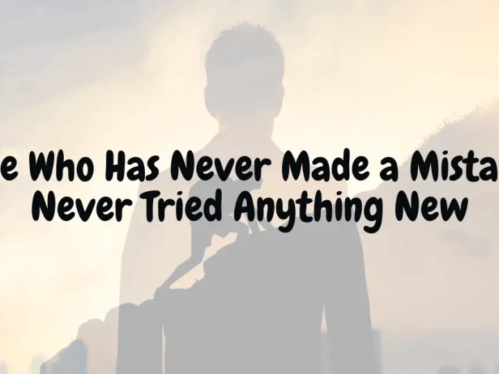Anyone Who Has Never Made a Mistake Has Never Tried Anything New