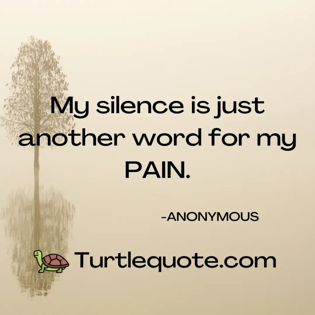 My silence is just another word for my PAIN.
