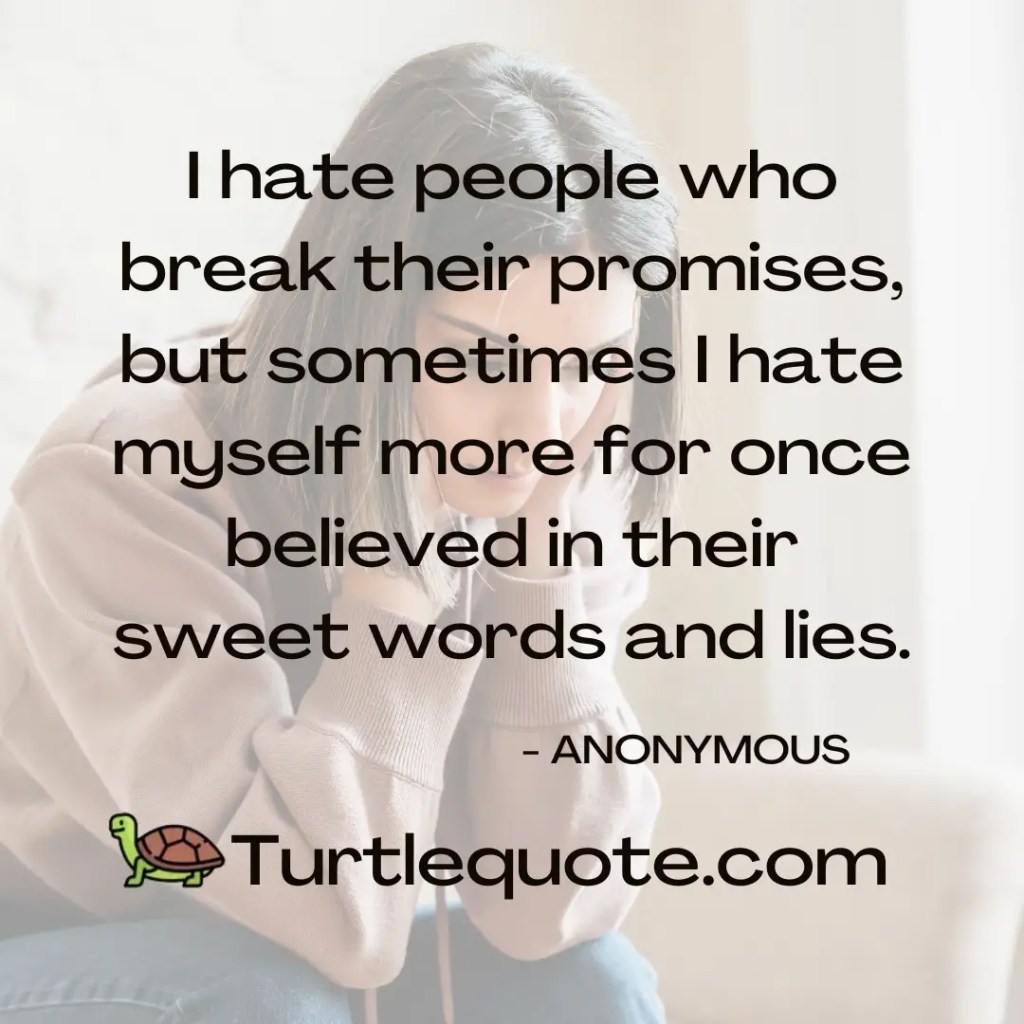 I hate people who break their promises, but sometimes I hate myself more for once believed in their sweet words and lies.