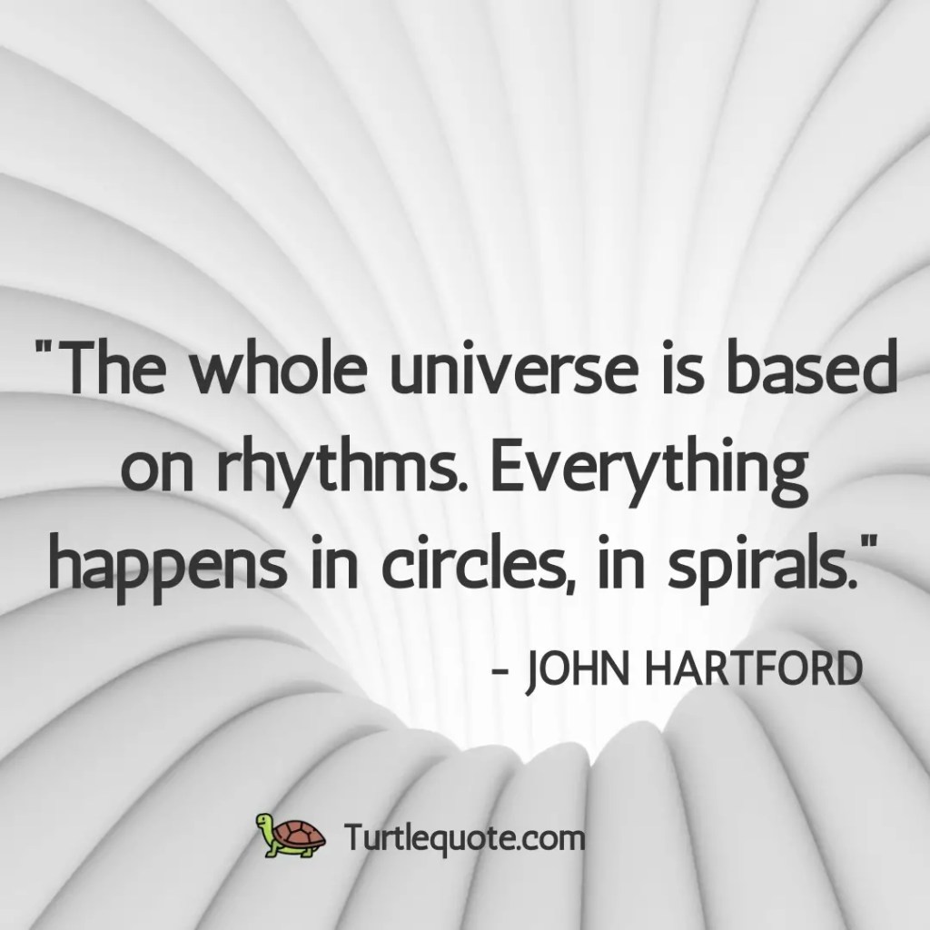The whole universe is based on rhythms. Everything happens in circles, in spirals.