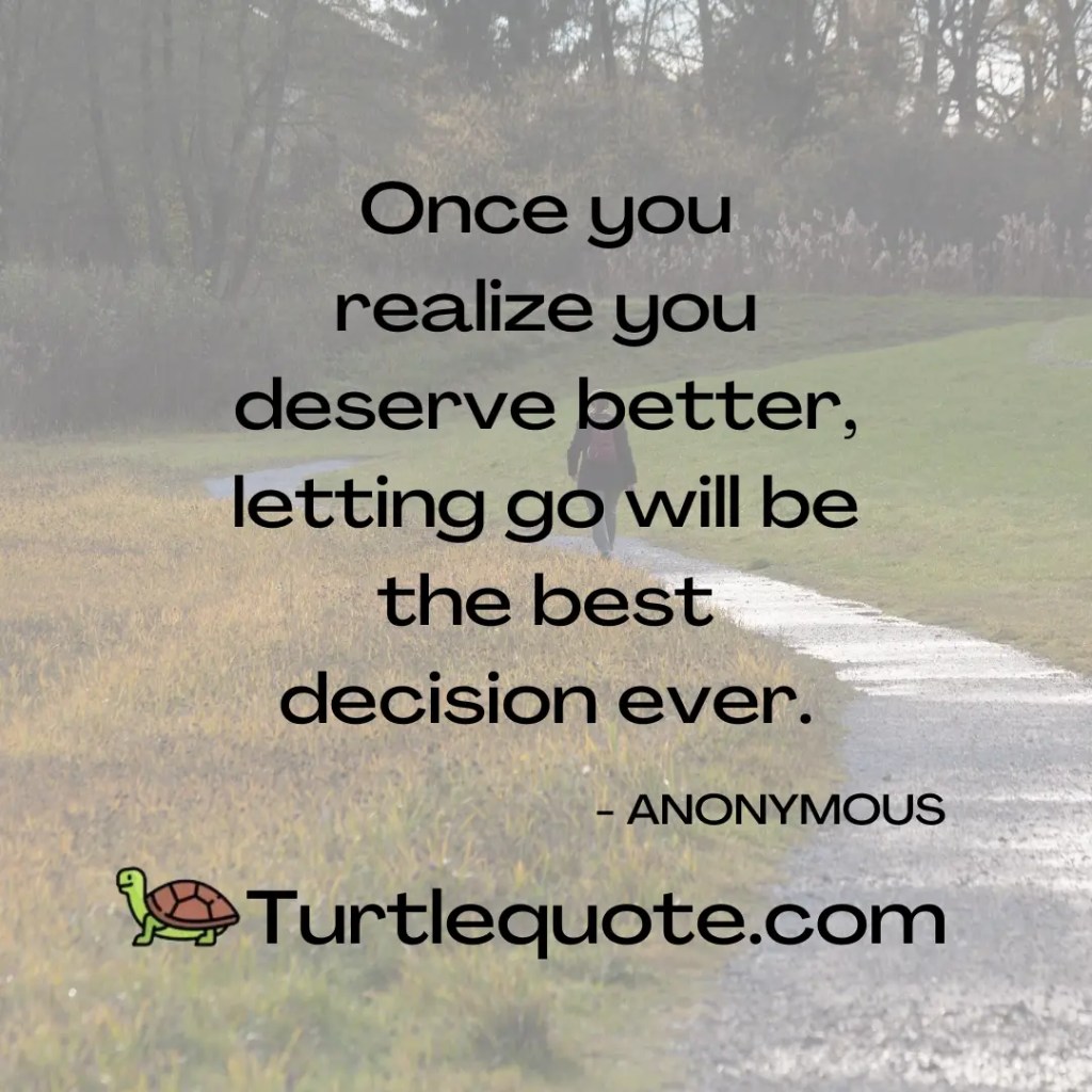 Once you realize you deserve better, letting go will be the best decision ever.
