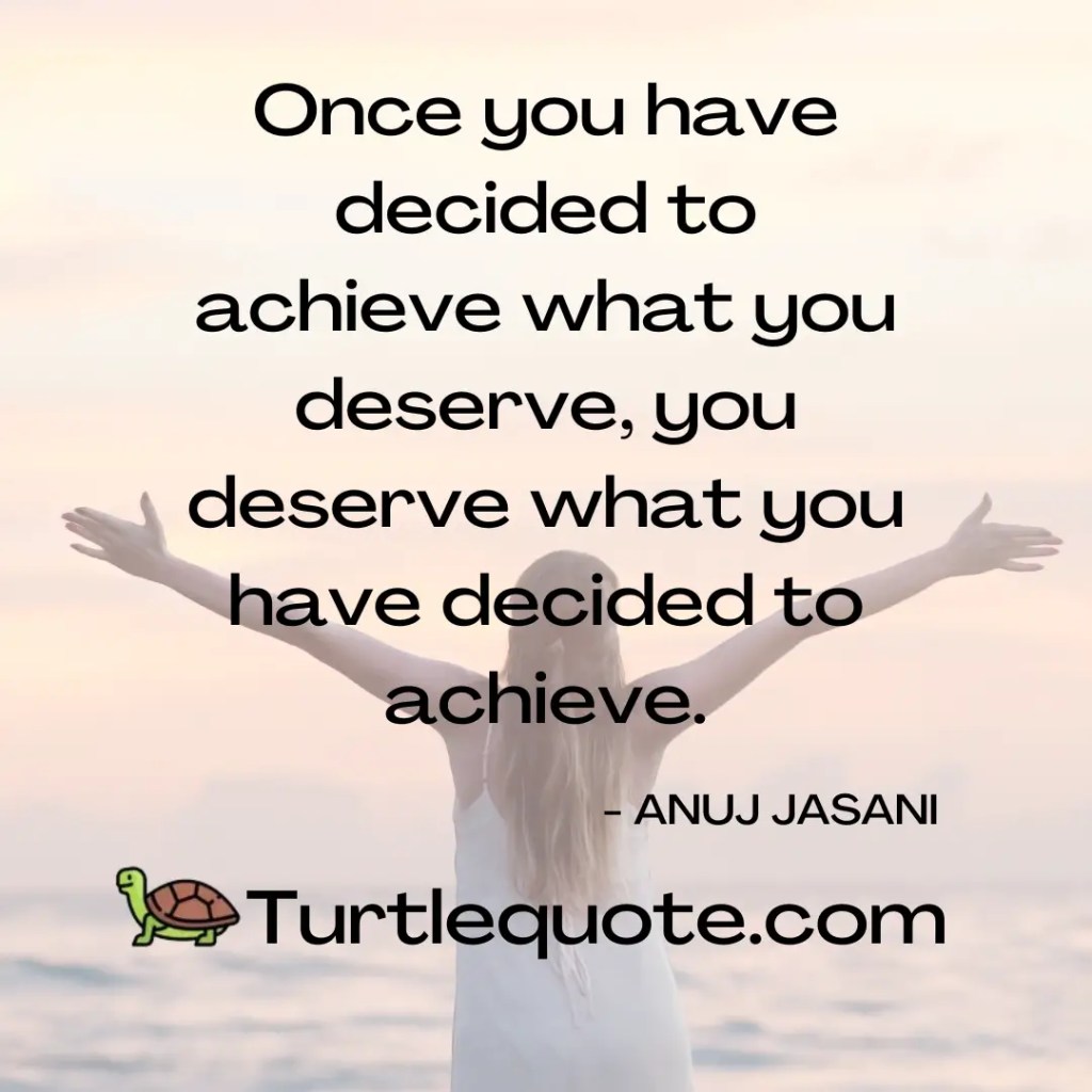 Once you have decided to achieve what you deserve, you deserve what you have decided to achieve.