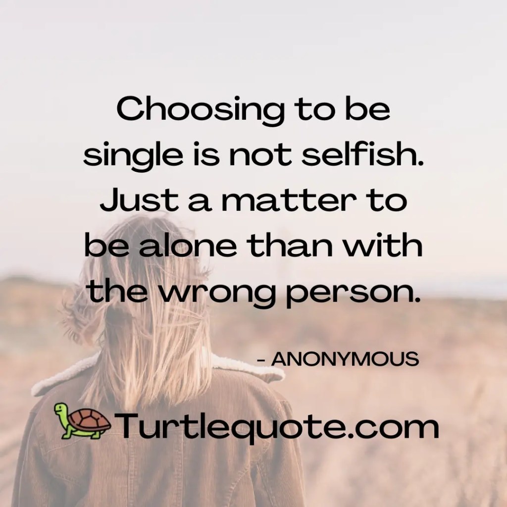 Choosing to be single is not selfish. Just a matter to be alone than with the wrong person.
