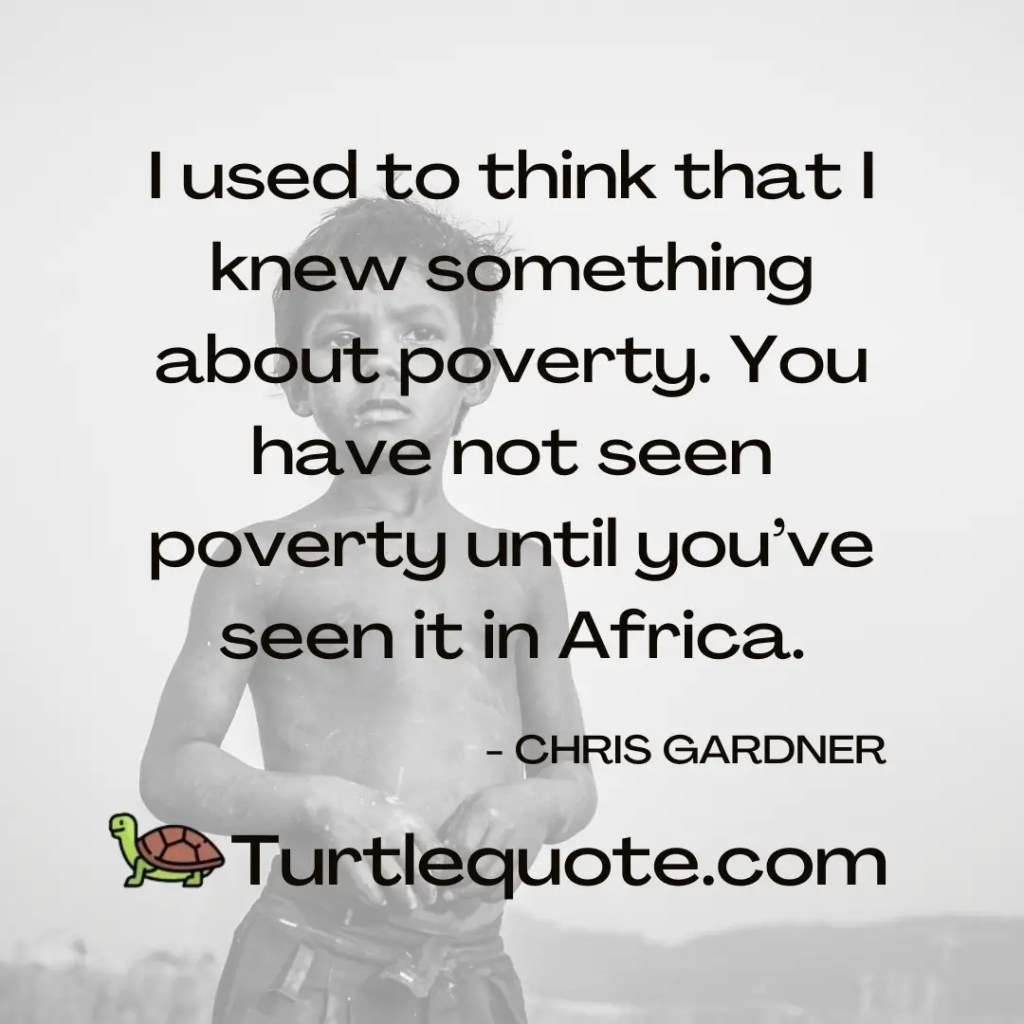 I used to think that I knew something about poverty. You have not seen poverty until you’ve seen it in Africa.
