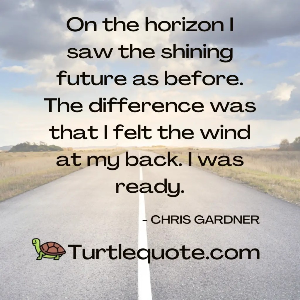 On the horizon I saw the shining future as before. The difference was that I felt the wind at my back. I was ready.