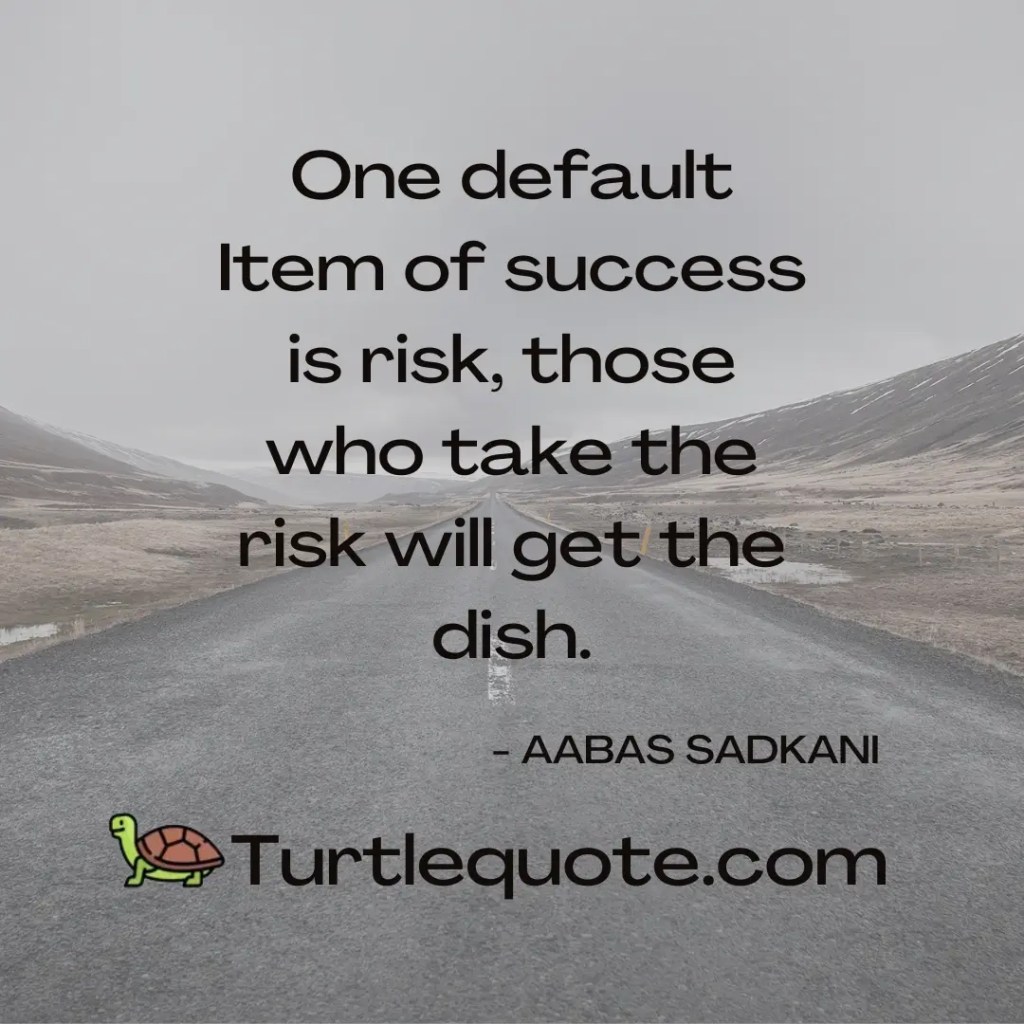 One default Item of success is risk, those who take the risk will get the dish.