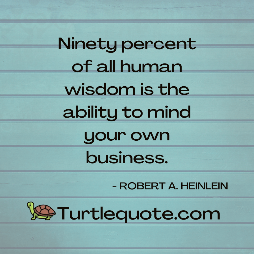 Ninety percent of all human wisdom is the ability to mind your own business.