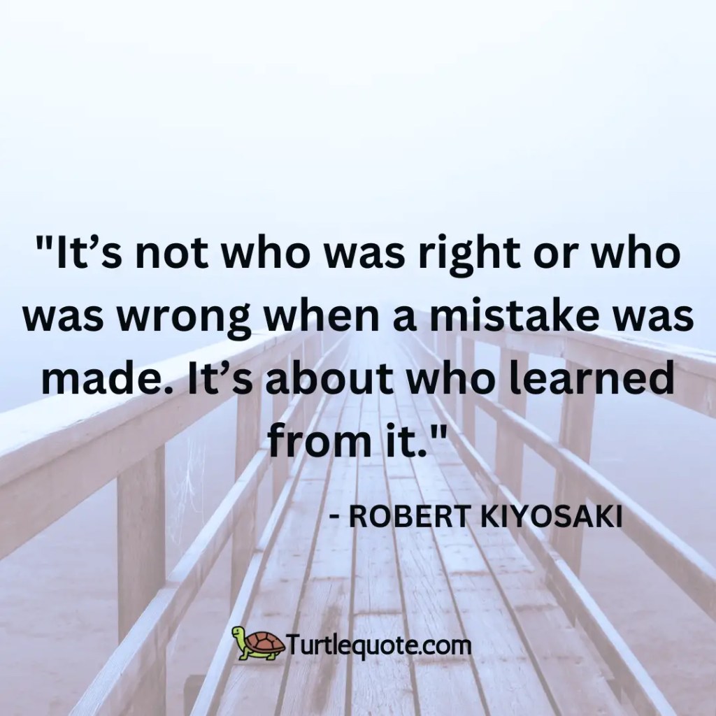 It’s not who was right or who was wrong when a mistake was made. It’s about who learned from it.