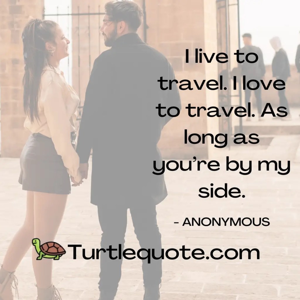 I live to travel. I love to travel. As long as you’re by my side.