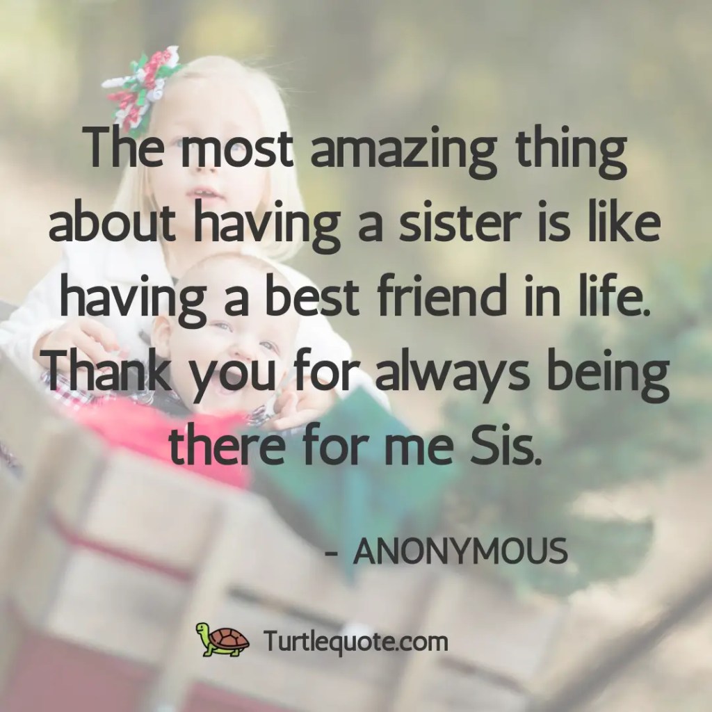 The most amazing thing about having a sister is like having a best friend in life. Thank you for always being there for me Sis.