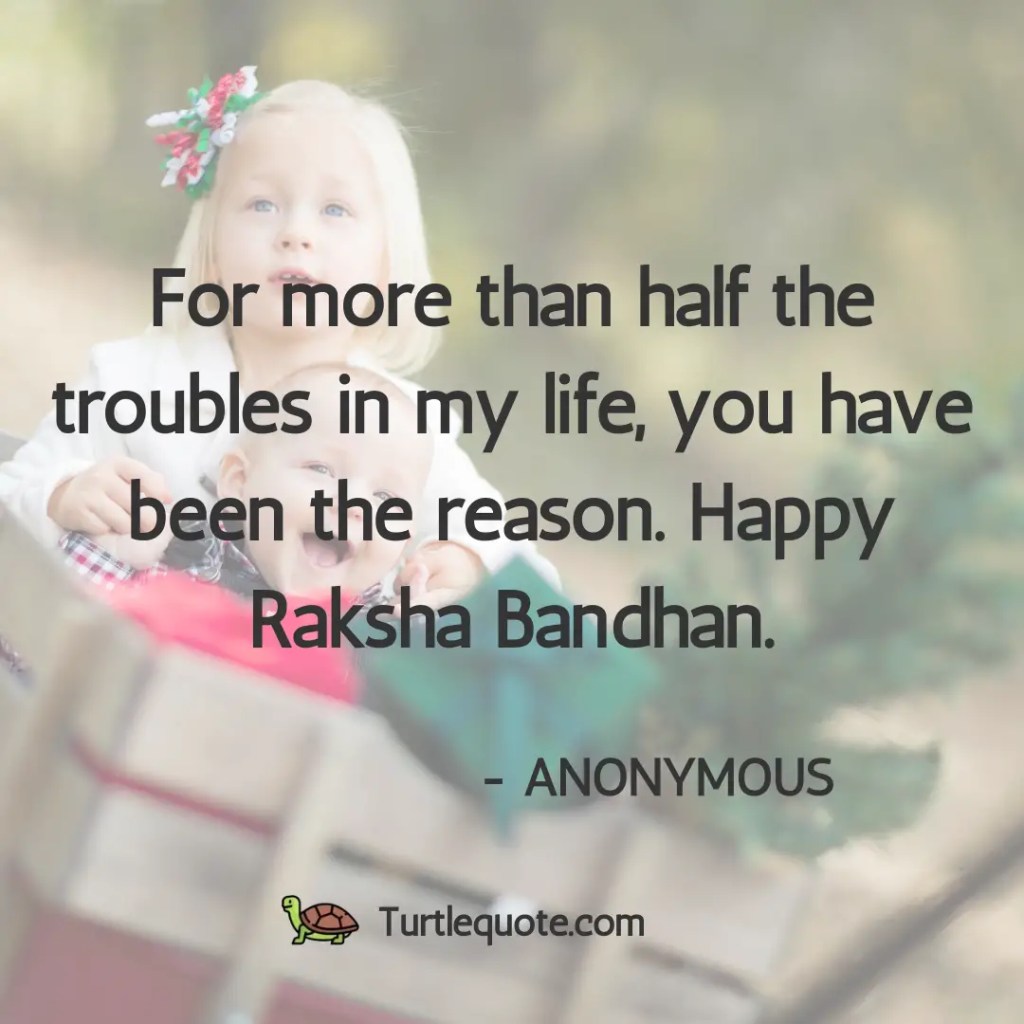 For more than half the troubles in my life, you have been the reason. Happy Raksha Bandhan.