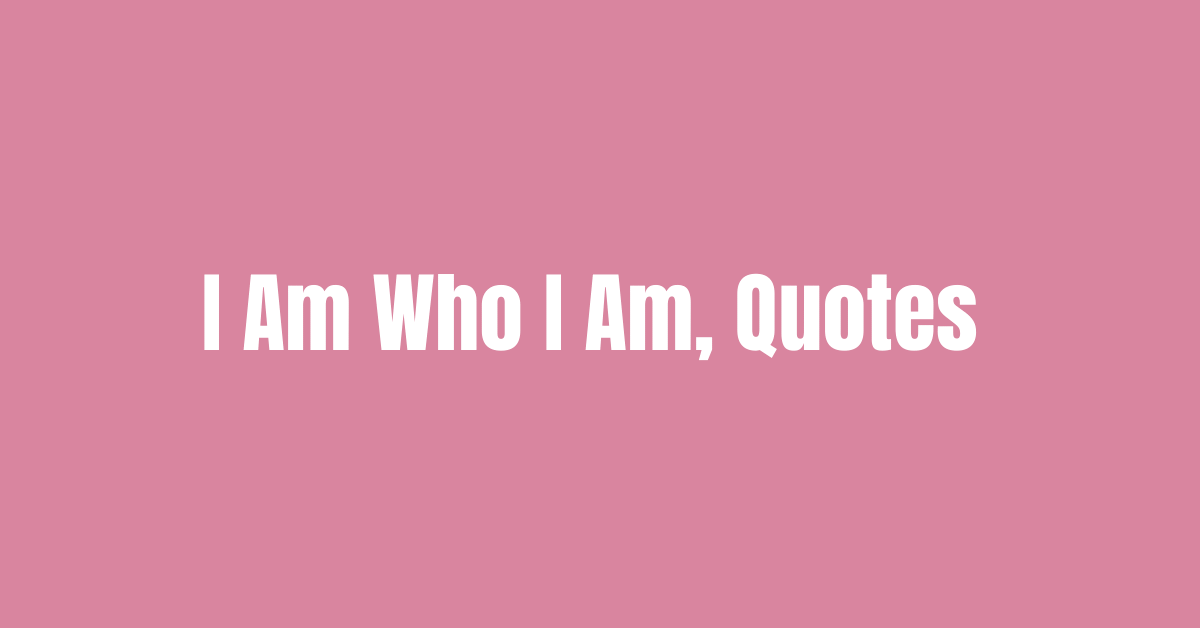 39 I Am Who I Am, Quotes And That’s Okay