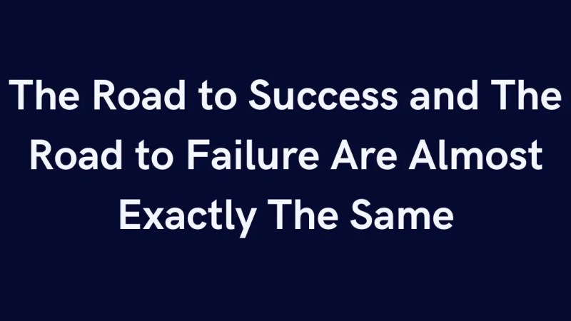 The Road to Success and The Road to Failure Are Almost Exactly The Same