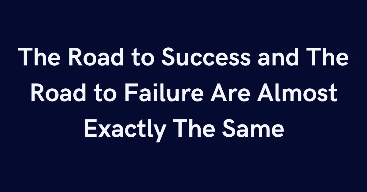 The Road to Success and The Road to Failure Are Almost Exactly The Same