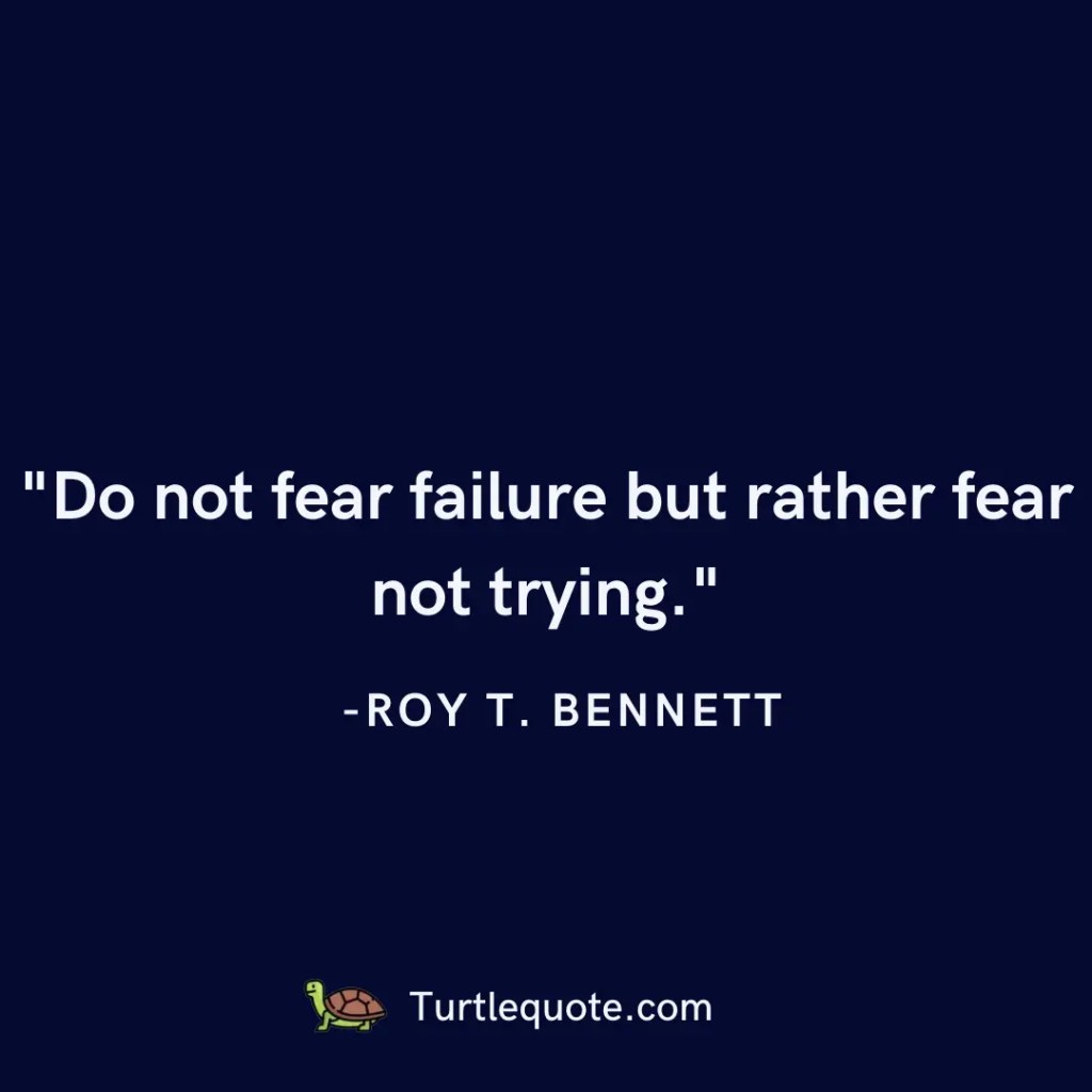 Do not fear failure but rather fear not trying.