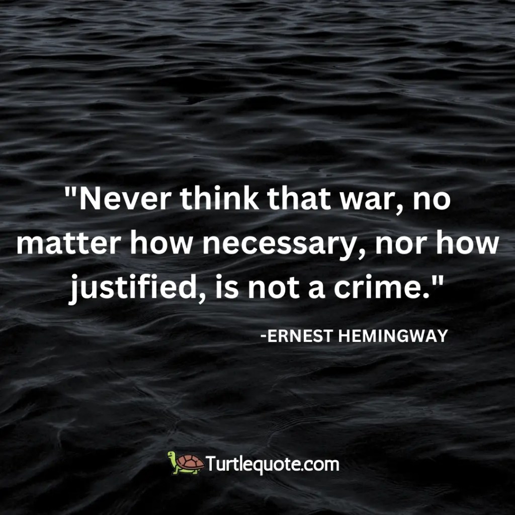 Never think that war, no matter how necessary, nor how justified, is not a crime.