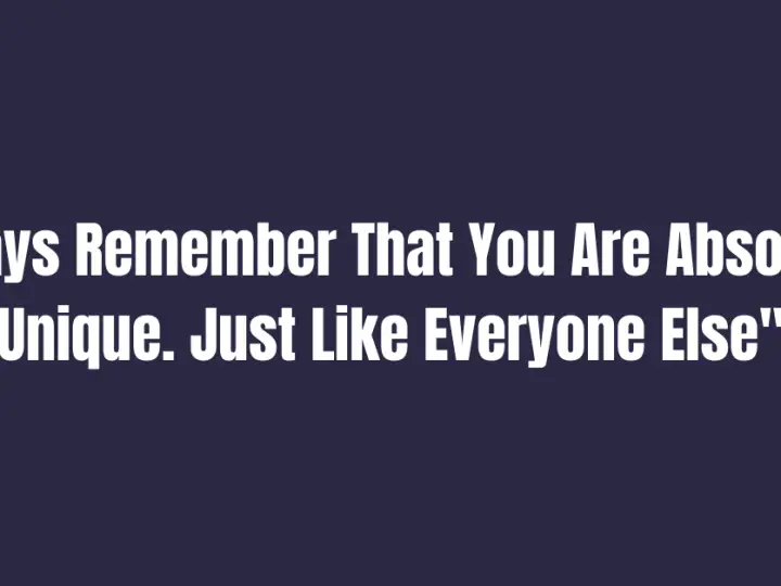 Always Remember That You Are Absolutely Unique. Just Like Everyone Else