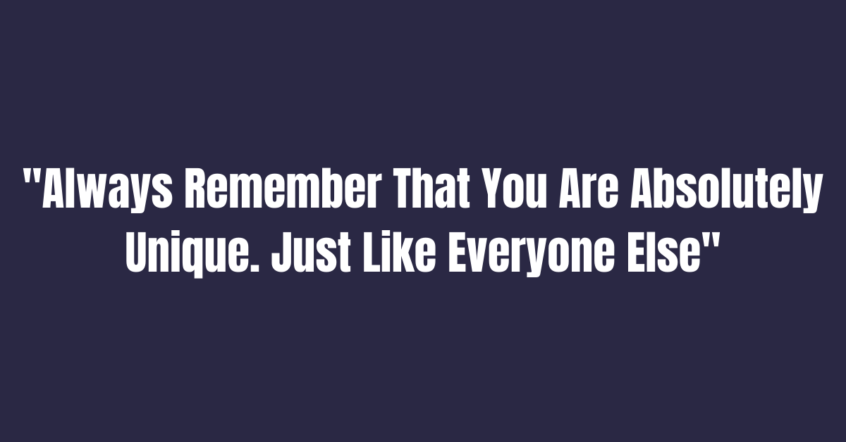 Always Remember That You Are Absolutely Unique. Just Like Everyone Else