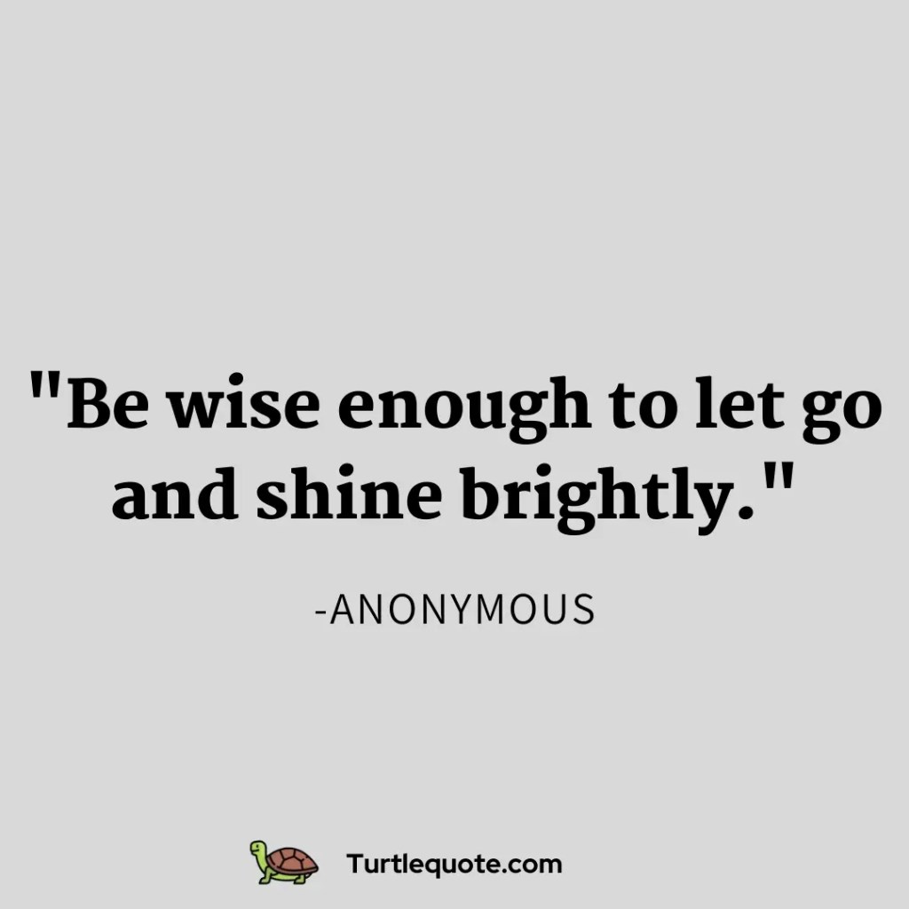 Be wise enough to let go and shine brightly.