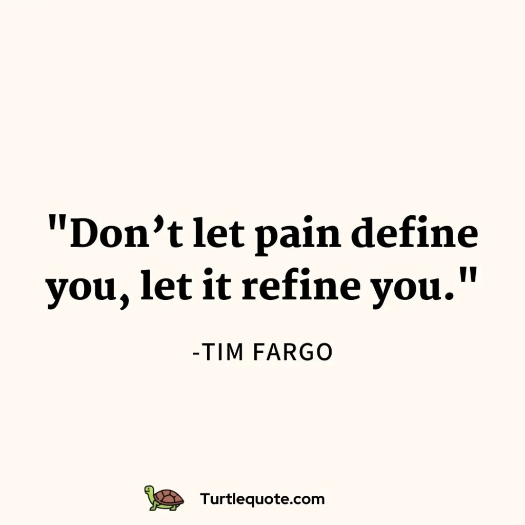 Don’t let pain define you, let it refine you.
