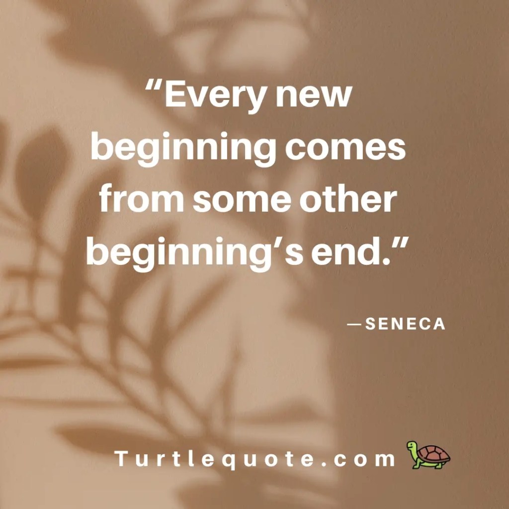 Every new beginning comes from some other beginning’s end.