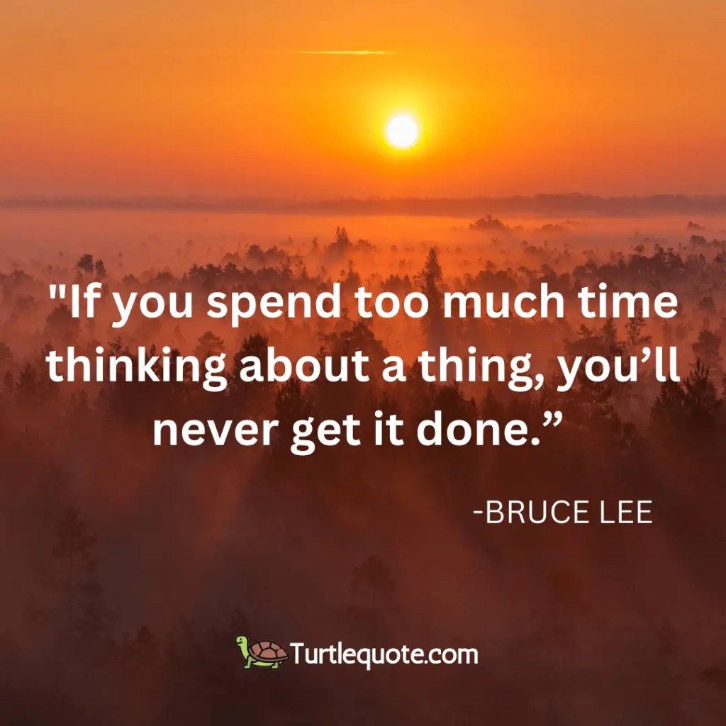 If you spend too much time thinking about a thing, you’ll never get it done.