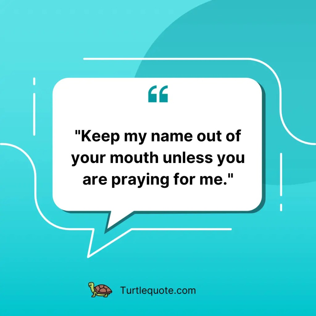 Keep my name out of your mouth unless you are praying for me.