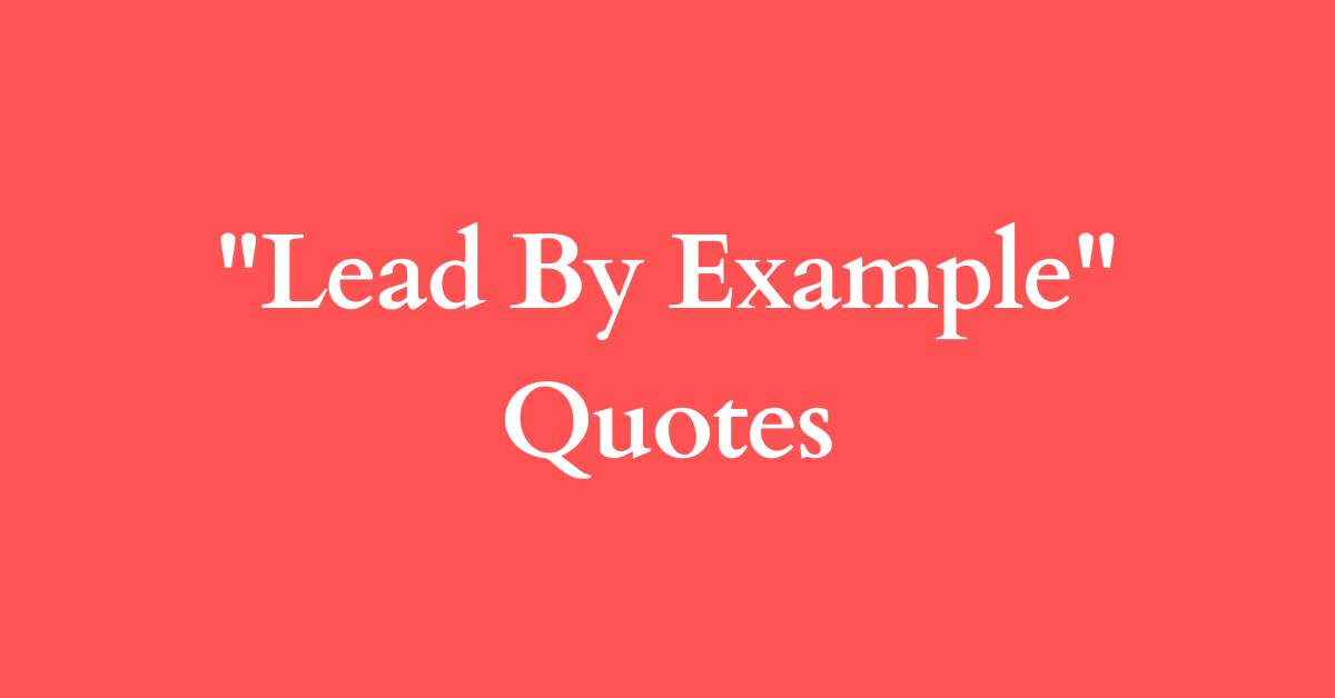 40+ Lead By Example Quotes & Pictures to Inspire You