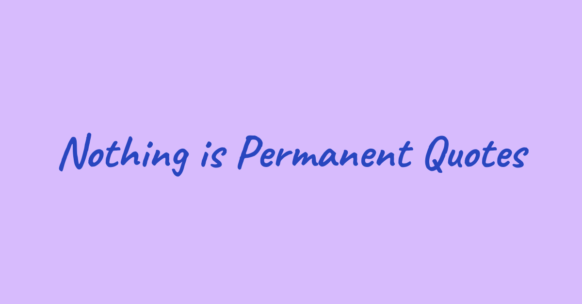 46 “Nothing is Permanent” Quotes and Captions