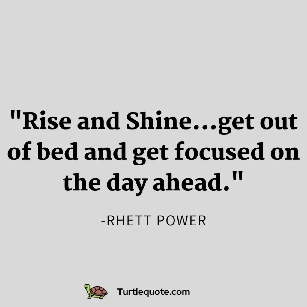 Rise and shine...get out of bed and get focused on the day ahead.