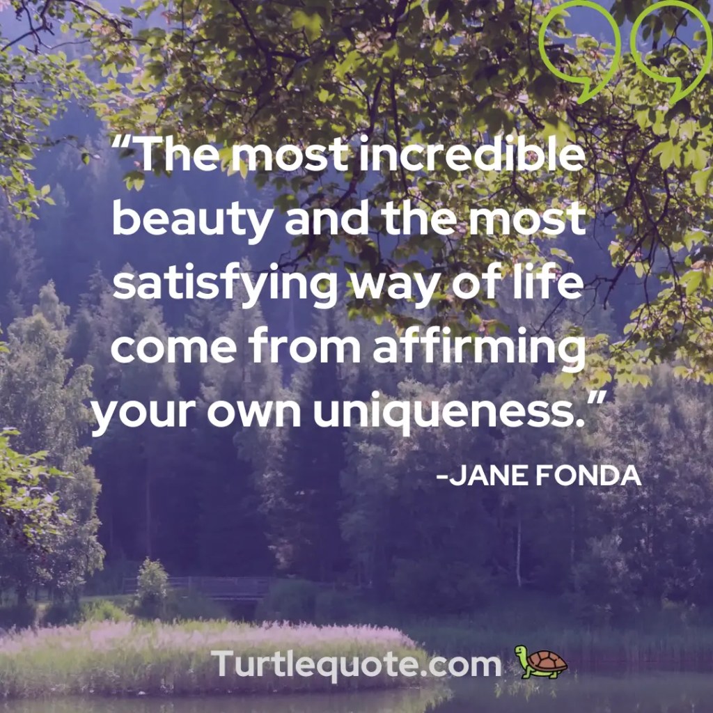 The most incredible beauty and the most satisfying way of life come from affirming your own uniqueness.
