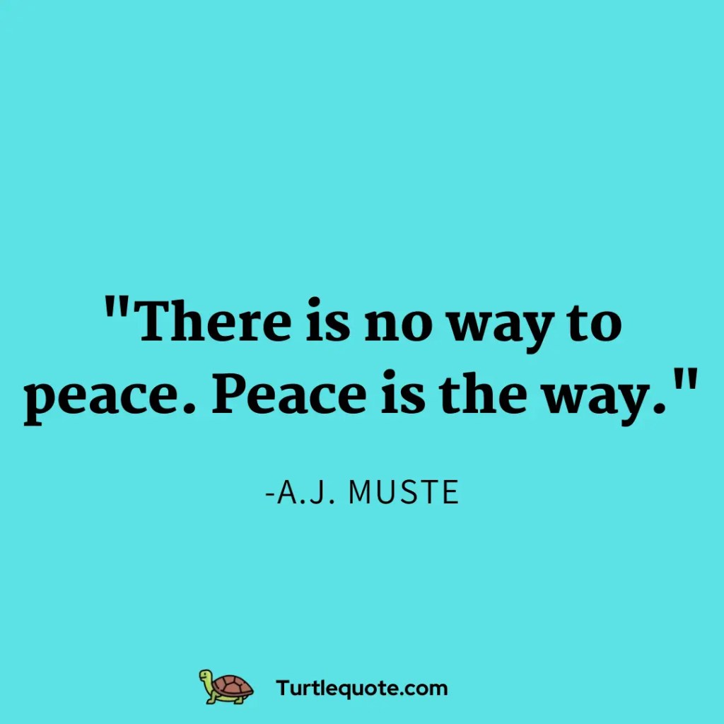 There is no way to peace. Peace is the way.