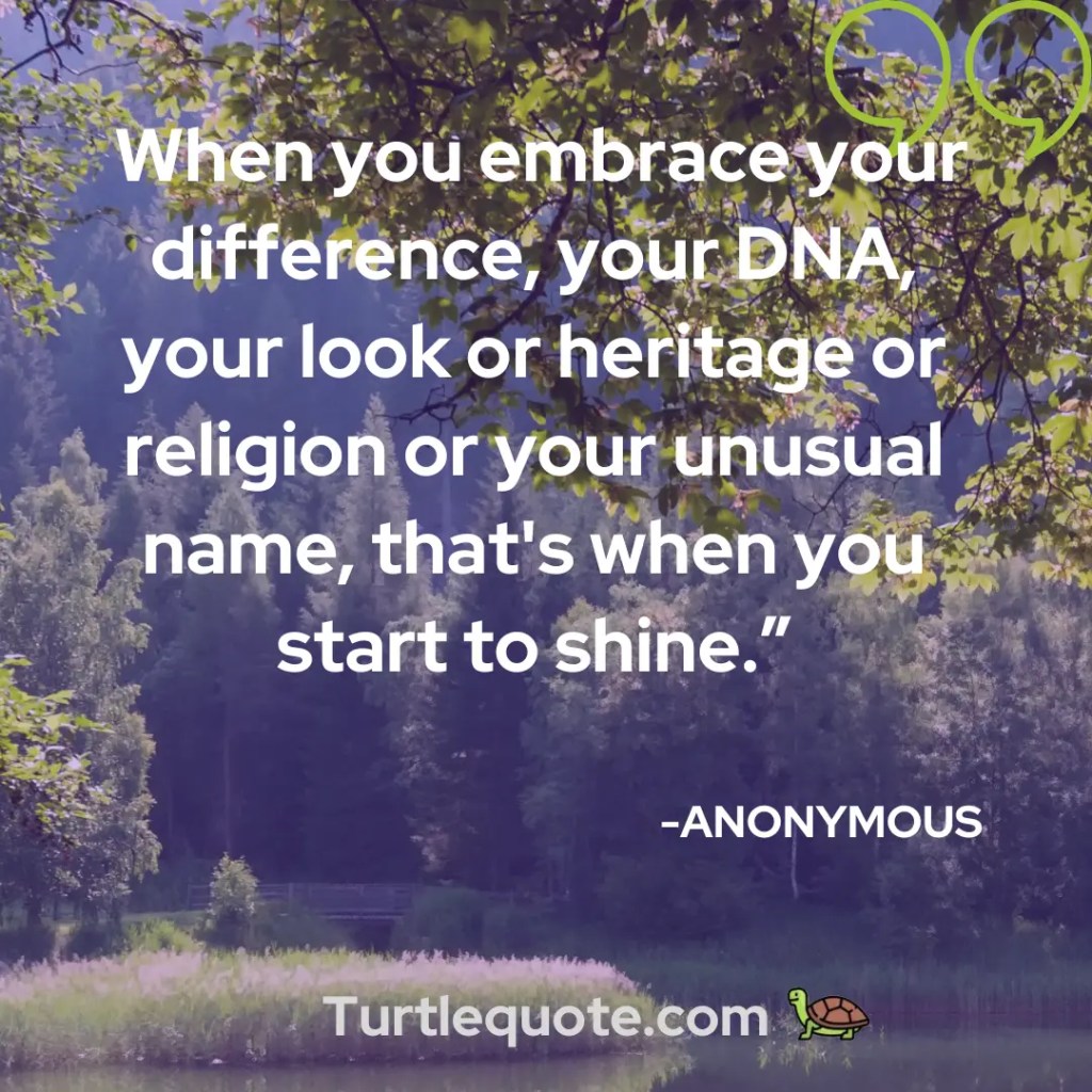When you embrace your difference, your DNA, your look or heritage or religion or your unusual name, that's when you start to shine.