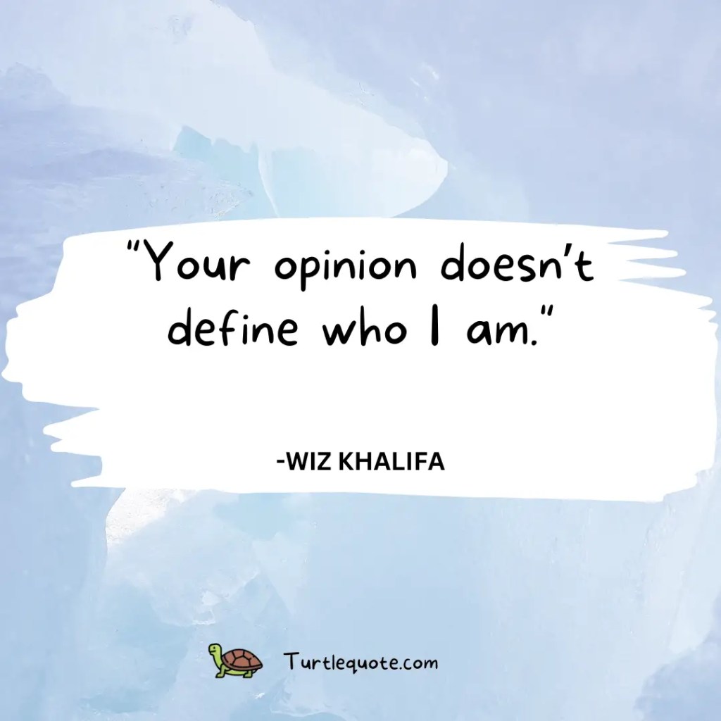 Your opinion doesn’t define who I am.