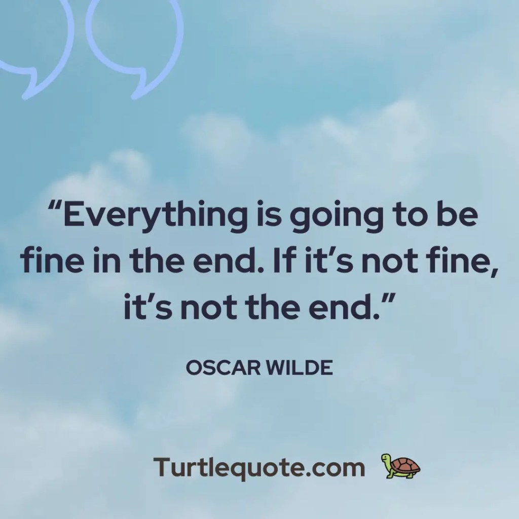 Everything is going to be fine in the end. If it’s not fine, it’s not the end. - Turtle Quote