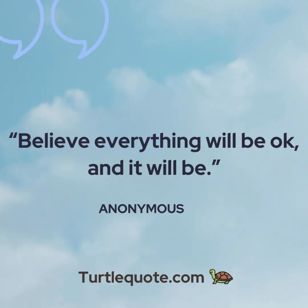 Believe everything will be ok, and it will be.